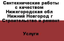 Сантехнические работы с качеством - Нижегородская обл., Нижний Новгород г. Строительство и ремонт » Услуги   . Нижегородская обл.,Нижний Новгород г.